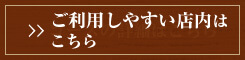 ご利用しやすい店内はこちら